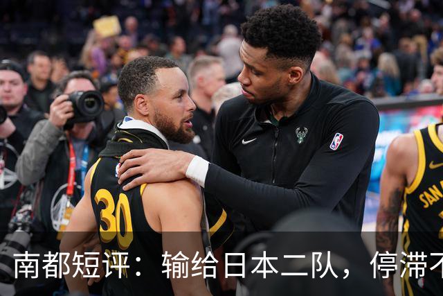 南都短评：输给日本二队，停滞不前的中国男篮正在亚洲掉队